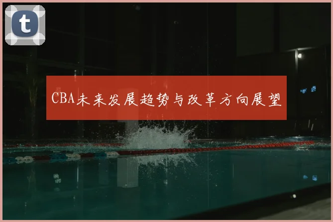 CBA未来发展趋势与改革方向展望