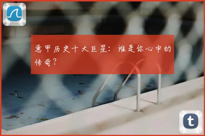 意甲历史十大巨星：谁是你心中的传奇？