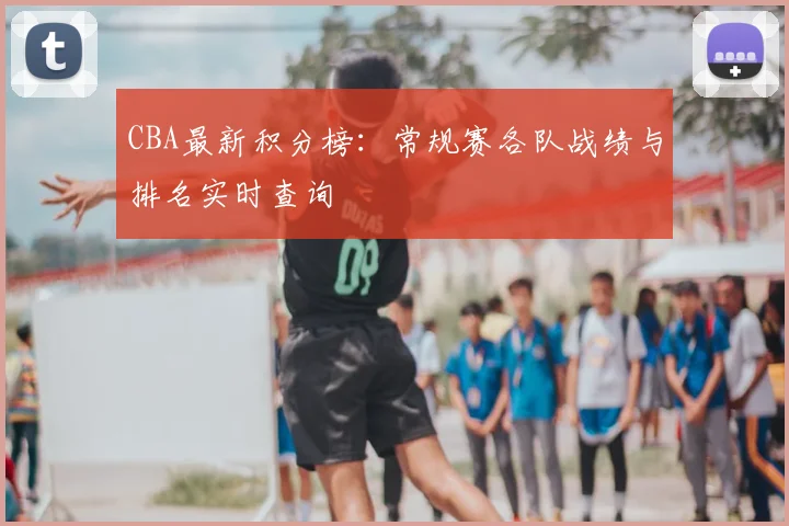 CBA最新积分榜：常规赛各队战绩与排名实时查询