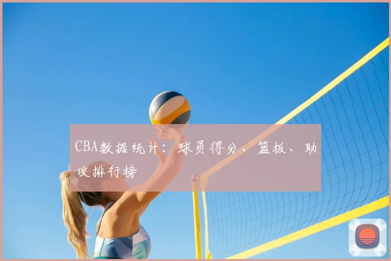 CBA数据统计：球员得分、篮板、助攻排行榜