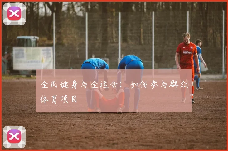 全民健身与全运会:如何参与群众体育项目