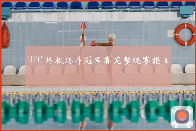 UFC 终极格斗冠军赛完整观赛指南