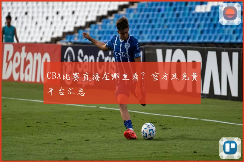 CBA比赛直播在哪里看？官方及免费平台汇总