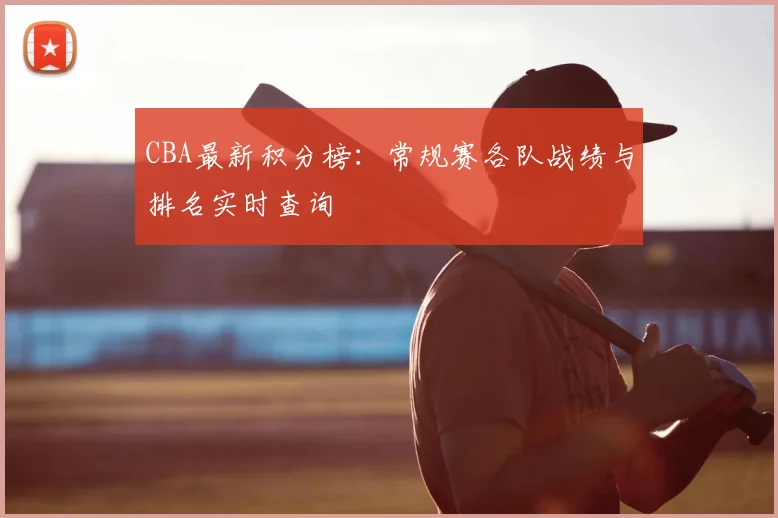 CBA最新积分榜：常规赛各队战绩与排名实时查询
