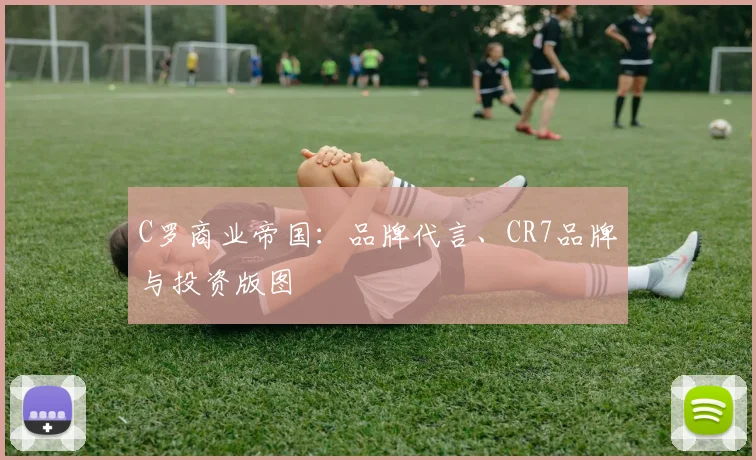 C罗商业帝国：品牌代言、CR7品牌与投资版图